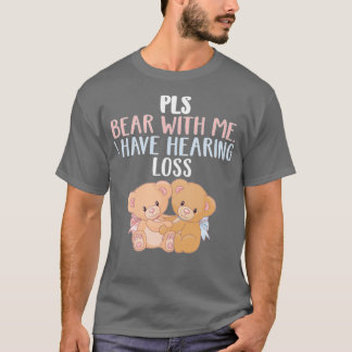 PLS Bear With Me I Have Hearing Loss Bear With Me T-shirt