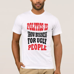Politiek is show business voor lelijke mensen t-sh t-shirt