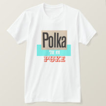 Polka Til Ya Puke shirt