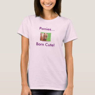 Ponies... Born Cute. T-shirt