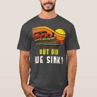 Pontoon Boat Captain But Did We Sink T-shirt