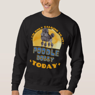 Poodle ik praat vandaag alleen maar met mijn hond trui