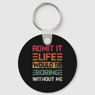 Porte-clés Admit It Life Would Be Boring Without Me, Funny Sa