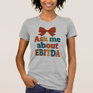 Posez-moi la question sur EBITDA T-Shirt - Funny F