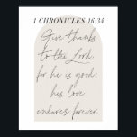 Poster 1 Chroniques 16:34 Script Arc Beige<br><div class="desc">Remerciez le Seigneur,  car il est bon; son amour perdure à jamais. -1 Chroniques 16:34</div>
