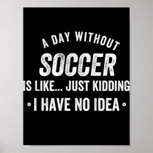 Poster A Day Without Soccer Is Like Just Kidding