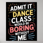 Poster Admit It Dance Cl Would Be Boring Without Me Funny (Devant)