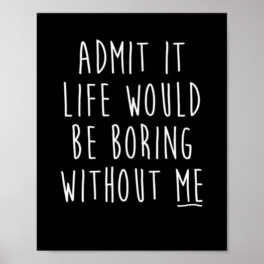 Poster Admit It Life Would Be Boring Without Me Funny Say (Devant)