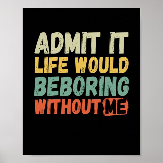 Poster Admit It Life Would Be Boring Without Me Funny Say (Devant)