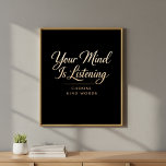 Poster Black and Gold Luxe Mental Health Art<br><div class="desc">Make a bold statement with this elegant typography wall poster. Featuring the striking quote "Your Mind Is Listening" in a graceful gold-toned script, paired with the powerful command "Choose Kind Words, " this piece serves as a sophisticated reminder of the impact of self-talk. The high-contrast design—featuring warm, metallic-effect lettering on...</div>