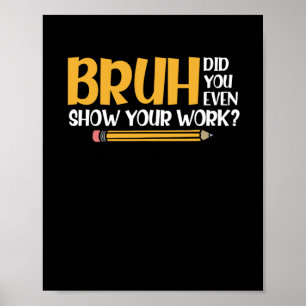 Poster Bruh Did You Even Show Your Work Funny Math