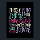 Poster Citer Ceux Qui Jugent Ne Comprennent Jamais<br><div class="desc">Ceux qui comprennent ne jugeront jamais. Un modèle de citation inspirant et motivant pour ceux qui défendent l'égalité, choisissent l'amour plutôt que la haine et l'espoir d'un monde meilleur. Inspirer des produits de provocation positifs pour l'anti-racisme et l'anti-intimidation. Soutenez et inspirez les gens à être positifs, à être gentils, courageux...</div>