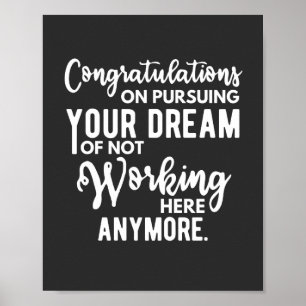 Poster Congratulations on pursuing your dream of not work