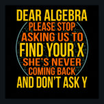 Poster Dear Algebra Math Teacher Mathematics Maths<br><div class="desc">This graphic idea is for math lovers. This funny graphic / quote clothing makes all math teachers happy.</div>