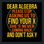 Poster Dear Algebra Math Teacher Mathematics Maths<br><div class="desc">This graphic idea is for math lovers. This funny graphic / quote clothing makes all math teachers happy.</div>