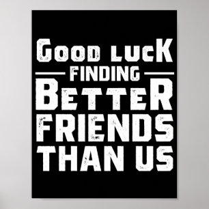 Poster Good Luck Finding Better Friends Than Us - Funny