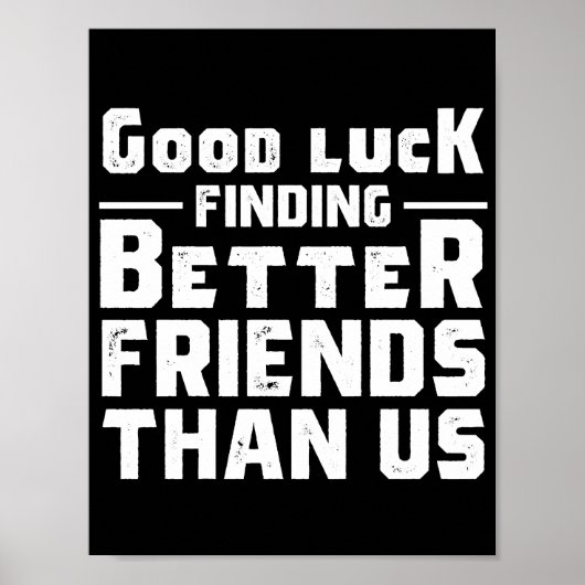 Poster Good Luck Finding Better Friends Than Us - Funny (Devant)