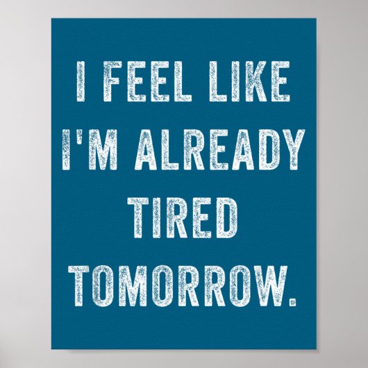 Poster I Feel Like I'm Already Tired Tomorrow Funny Sarca (Devant)
