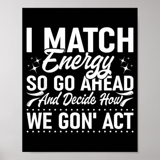 Poster I Match Energy So Go Ahead And Decide How We Gon'  (Devant)