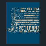 Poster I Took A DNA Test God Is My Father Veterans Are<br><div class="desc">I Took A DNA Test God Is My Father Veterans Are My Brother Gift. Perfect gift for your dad,  mom,  papa,  men,  women,  friend and family members on Thanksgiving Day,  Christmas Day,  Mothers Day,  Fathers Day,  4th of July,  1776 Independent day,  Veterans Day,  Halloween Day,  Patrick's Day</div>