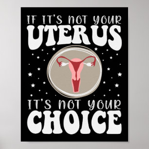 Poster If It's Not Your Uterus It's Not Your Choice