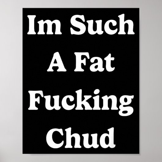 Poster Im Such A Fat Foring Chud Quote Self Deprecating S (Devant)
