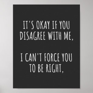 Poster It's Okay If You Disagree With Me I Can't Force Yo