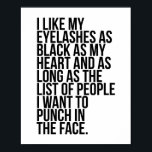 Poster J'Aime Mes cils Aussi Noirs Que Mon Coeur...<br><div class="desc">J'aime mes cils aussi noirs que mon coeur et aussi longtemps que la liste des gens que je veux frapper dans le visage.</div>