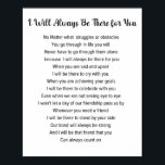 Poster Je Serai Toujours Là Pour Vous Poème D'Amitié<br><div class="desc">Je serai toujours là pour vous poème pour ami. Si vous cherchez un poème d'amitié qui fait chaud au coeur, ne cherchez pas plus loin. Ce poème est la façon parfaite de dire à votre ami qu'ils sont importants pour vous. Parfois, il est bon d'avoir un rappel que votre ami...</div>