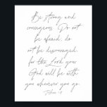 Poster Joshua 1:9<br><div class="desc">Soyez forts et courageux. N'ayez pas peur, ne soyez pas découragés, car le Seigneur, votre Dieu, sera avec vous où que vous alliez. -Joshua 1:9</div>