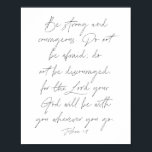 Poster Joshua 1:9<br><div class="desc">Soyez forts et courageux. N'ayez pas peur,  ne soyez pas découragés,  car le Seigneur,  votre Dieu,  sera avec vous où que vous alliez. -Joshua 1:9</div>