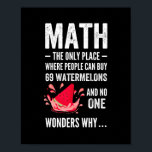 Poster Mathematics humor<br><div class="desc">This Mathematics humor The Only Place Where People Buy 69 Watermelons And No One Wonders Why graphic is funny mathematics humor. Perfect for math teachers, instructors or professors and students who are geeks with numbers, formulas, geometry and algebra. Wear this funny nerd geek mat on Teacher's day, pi day, teacher...</div>