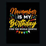 Poster Novembre Is My Birthday The Whole Month Novembre B<br><div class="desc">Novembre is My Birthday Yes The Whole Month shirt is a funny Birthday gift for novembre girl women men queen wife girlfriend papa grandma aunt sister brother brother daughter kids toddler boys who born en novembre,  novembre Birthday Party Decorations and supplies</div>