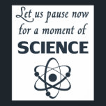 Poster Pause pour un moment de science<br><div class="desc">Un grand cadeau ou chemise pour les professeurs de sciences,  les scientifiques,  sont intelligents. Ou tout ce qui précède.</div>