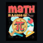 Poster Pi day 3.14 Math Is A Piece Of Pizza<br><div class="desc">This cool math pi Day 3.14 Tshirt makes a joke tee for engineers,  étudiants,  physicians and math teachers,  père,  mère,  geeks,  Nerdy Teens,  garçons,  filles,  jeunes filles,  girls,  husbands,  wives,  teacher,  étudiants,  friend yone who loh humor</div>