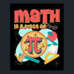 Poster Pi day 3.14 Math Is A Piece Of Pizza<br><div class="desc">This cool math pi Day 3.14 Tshirt makes a joke tee for engineers,  étudiants,  physicians and math teachers,  père,  mère,  geeks,  Nerdy Teens,  garçons,  filles,  jeunes filles,  girls,  husbands,  wives,  teacher,  étudiants,  friend yone who loh humor</div>