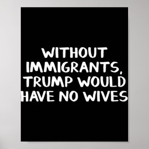 Poster Sans immigrants Trump n'aurait pas de femmes 