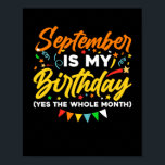 Poster September Is My Birthday The Whole Month September<br><div class="desc">September Is My Birthday Yes The Whole Month shirt is a funny Birthday gift for September girl women men queen wife girlfriend mom dad grandma aunt sister brother son daughter kids toddler boys who are born in September,  September Birthday Party Decorations and supplies</div>