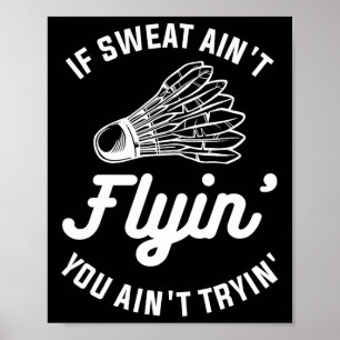 Poster Si Sweat Ain't Flyin' You Ain't Tryin' Badminton