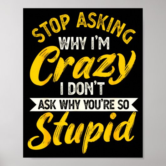 Poster Stop Asking Why I'm Crazy I Don't Ask Why You're S (Devant)