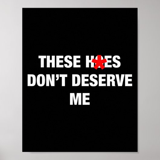 Poster These H.oes Don't Deserve Me Funny Meme  (Devant)