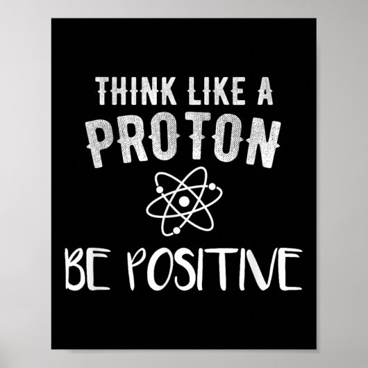Poster Think Like A Proton Be Sitive Funny Science Motiva (Devant)