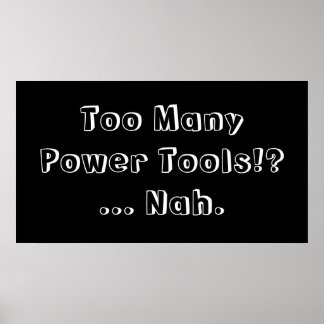 Poster Too Many Power Tools ... Nah. Slogan.