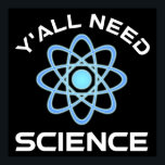 Poster Vous avez besoin de science<br><div class="desc">Vous avez tous besoin de science. Cet accessoire de citation amusant est un grand cadeau amoureux des sciences pour un professeur de sciences, des professeurs de chimie, des professeurs de biologie ou des étudiants. Parfait pour un scientifique, un physicien, un biologiste ou un ingénieur. Es-tu un geek scientifique ou nerd...</div>