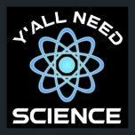 Poster Vous avez besoin de science<br><div class="desc">Vous avez tous besoin de science. Cet accessoire de citation amusant est un grand cadeau amoureux des sciences pour un professeur de sciences, des professeurs de chimie, des professeurs de biologie ou des étudiants. Parfait pour un scientifique, un physicien, un biologiste ou un ingénieur. Es-tu un geek scientifique ou nerd...</div>