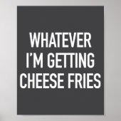 Poster Whatever Im Getting Cheese Fries - Funny Quote  (Devant)