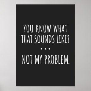 Poster You Know What That Sounds Like Not My Problem