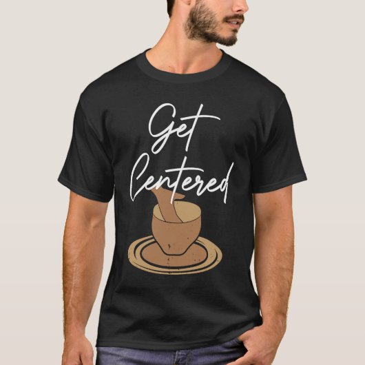 Pottery Get Centered Potter Ceramics Ceramicist C T-shirt (Voorkant)