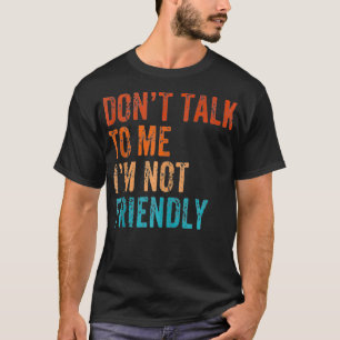 Praat niet tegen me, ik ben niet vriendelijk grapp t-shirt