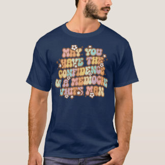 Pro Choice May You Have The Confidence Of A Medioc T-shirt